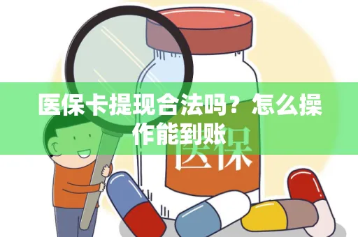 医保卡提现合法吗？怎么操作能到账